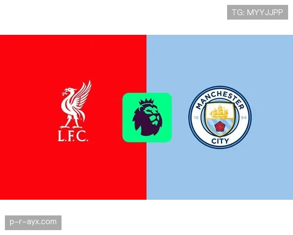 英超争冠白热化：曼城利物浦强强对话，状态回升成关键